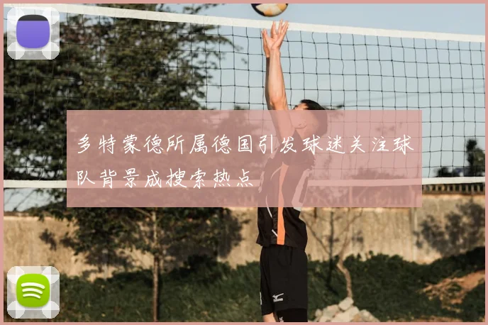 多特蒙德所属德国引发球迷关注球队背景成搜索热点