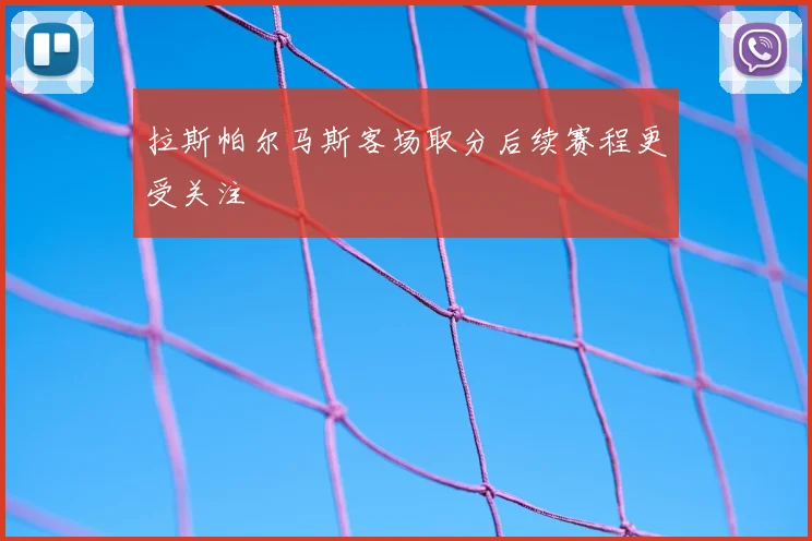 拉斯帕尔马斯客场取分后续赛程更受关注