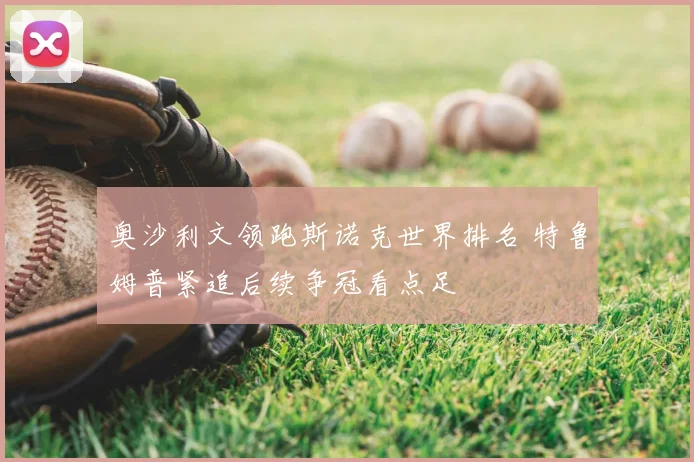 奥沙利文领跑斯诺克世界排名 特鲁姆普紧追后续争冠看点足