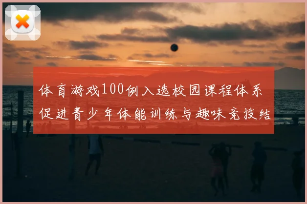 体育游戏100例入选校园课程体系 促进青少年体能训练与趣味竞技结合