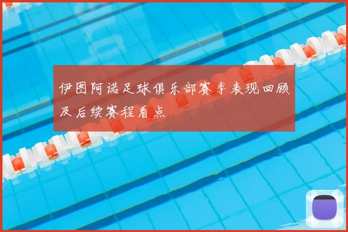 伊图阿诺足球俱乐部赛季表现回顾及后续赛程看点